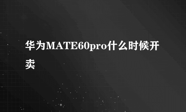 华为MATE60pro什么时候开卖