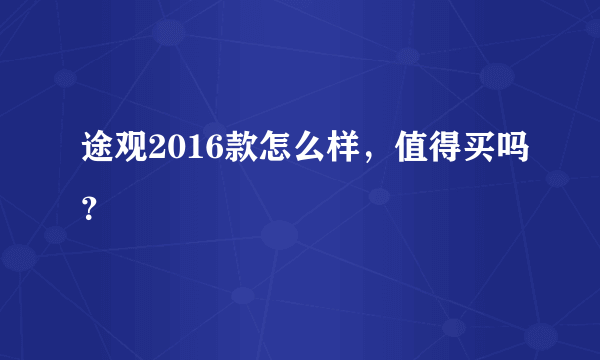 途观2016款怎么样，值得买吗？