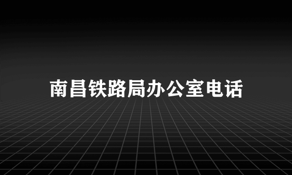 南昌铁路局办公室电话