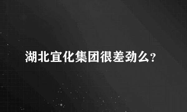 湖北宜化集团很差劲么？