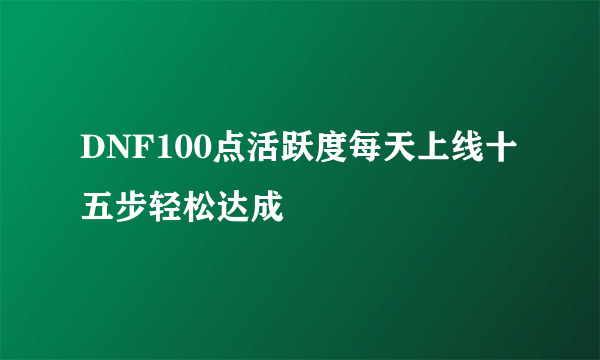 DNF100点活跃度每天上线十五步轻松达成