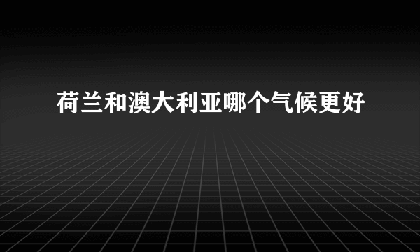 荷兰和澳大利亚哪个气候更好