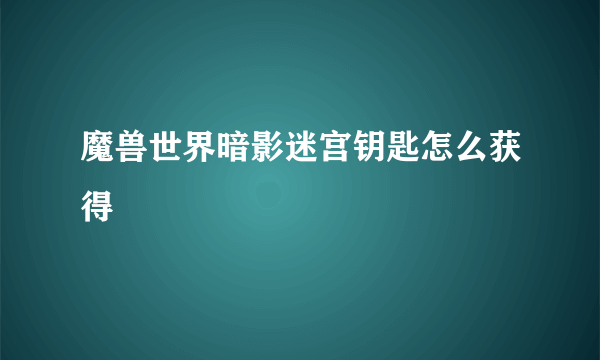 魔兽世界暗影迷宫钥匙怎么获得