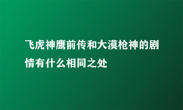 飞虎神鹰前传和大漠枪神的剧情有什么相同之处