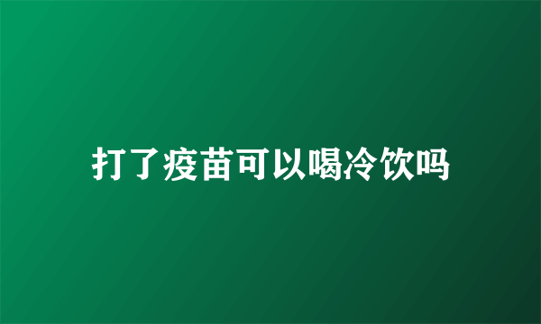 打了疫苗可以喝冷饮吗