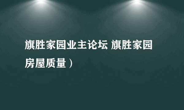 旗胜家园业主论坛 旗胜家园房屋质量）