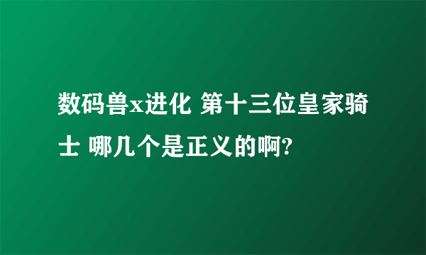 数码兽x进化 第十三位皇家骑士 哪几个是正义的啊?