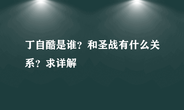 丁自酷是谁？和圣战有什么关系？求详解