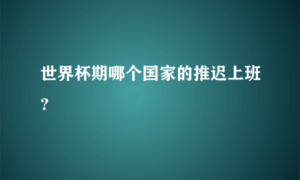 世界杯期哪个国家的推迟上班？