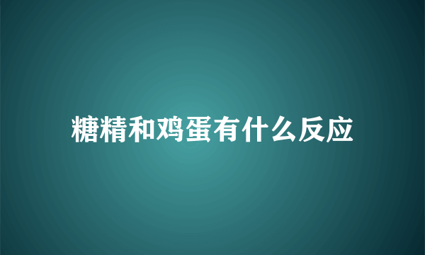 糖精和鸡蛋有什么反应