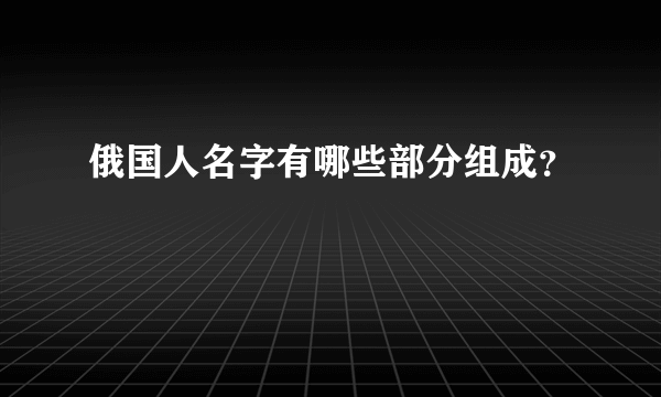 俄国人名字有哪些部分组成？