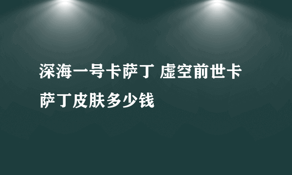 深海一号卡萨丁 虚空前世卡萨丁皮肤多少钱