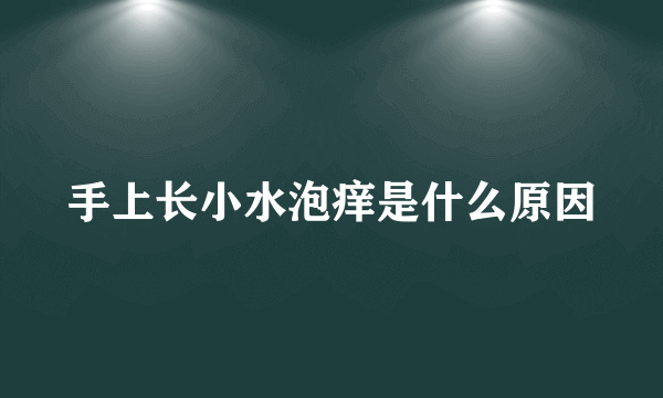 手上长小水泡痒是什么原因