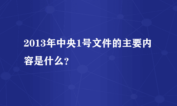 2013年中央1号文件的主要内容是什么？