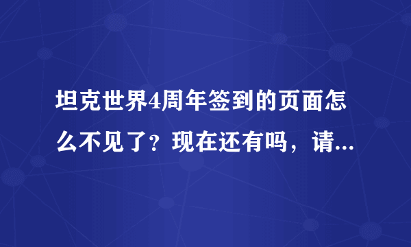 坦克世界4周年签到的页面怎么不见了？现在还有吗，请发一下网址，谢谢！