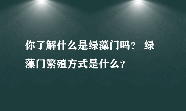 你了解什么是绿藻门吗？ 绿藻门繁殖方式是什么？