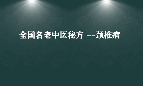 全国名老中医秘方 --颈椎病