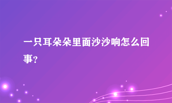 一只耳朵朵里面沙沙响怎么回事？