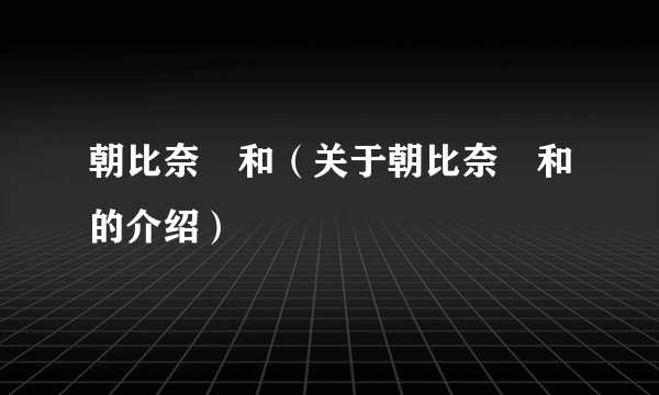 朝比奈実和（关于朝比奈実和的介绍）