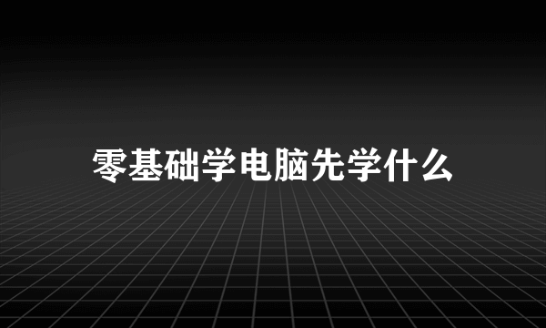 零基础学电脑先学什么