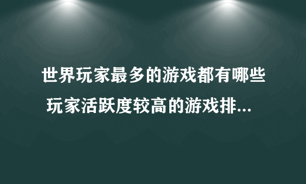 世界玩家最多的游戏都有哪些 玩家活跃度较高的游戏排行榜分享2023