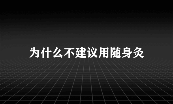 为什么不建议用随身灸