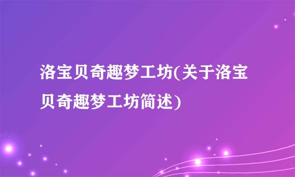 洛宝贝奇趣梦工坊(关于洛宝贝奇趣梦工坊简述)