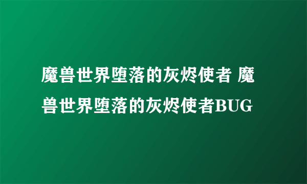 魔兽世界堕落的灰烬使者 魔兽世界堕落的灰烬使者BUG