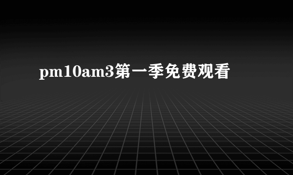 pm10am3第一季免费观看