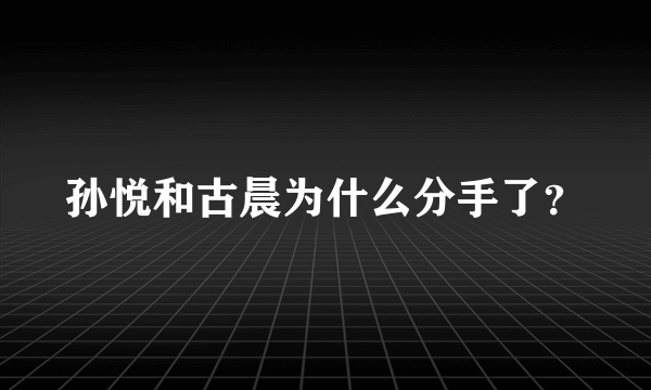 孙悦和古晨为什么分手了？