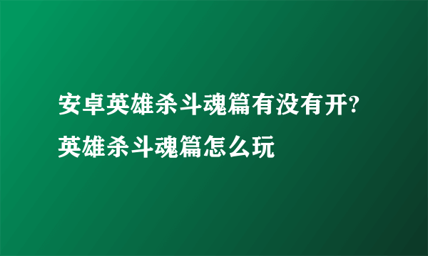 安卓英雄杀斗魂篇有没有开?英雄杀斗魂篇怎么玩