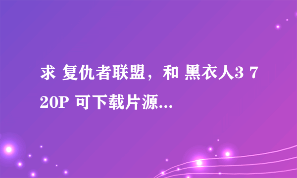 求 复仇者联盟，和 黑衣人3 720P 可下载片源....谢谢！