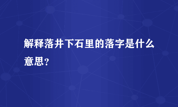 解释落井下石里的落字是什么意思？