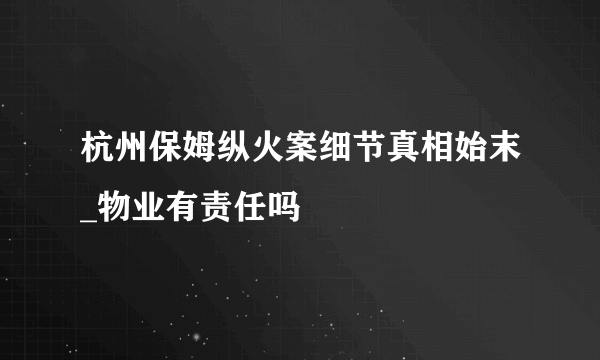 杭州保姆纵火案细节真相始末_物业有责任吗