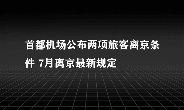 首都机场公布两项旅客离京条件 7月离京最新规定