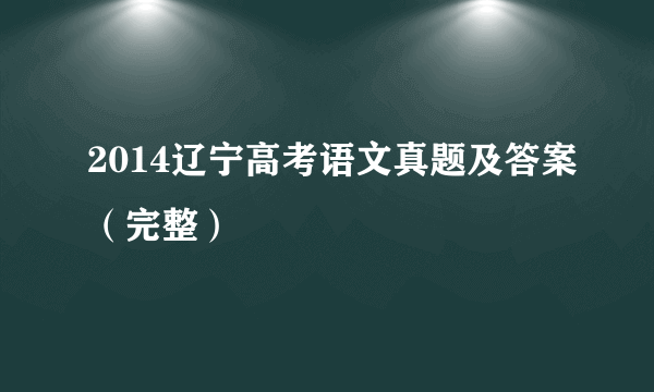 2014辽宁高考语文真题及答案（完整）