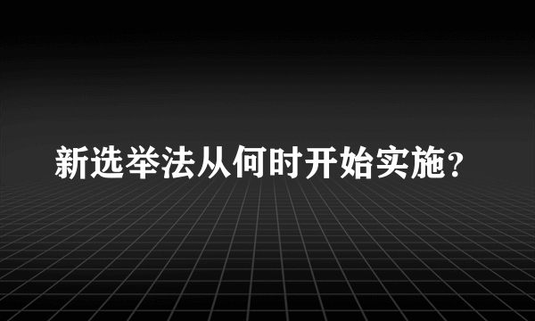 新选举法从何时开始实施？