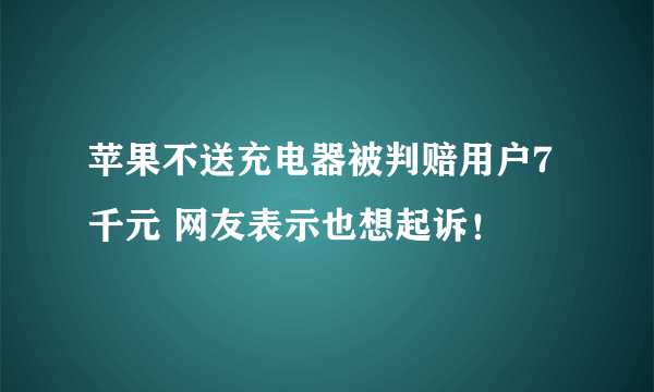 苹果不送充电器被判赔用户7千元 网友表示也想起诉！