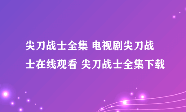 尖刀战士全集 电视剧尖刀战士在线观看 尖刀战士全集下载