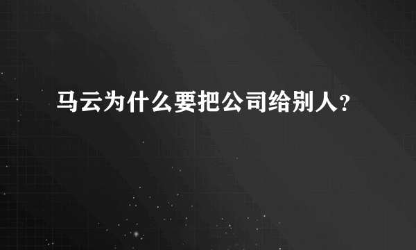 马云为什么要把公司给别人？