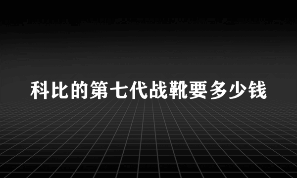 科比的第七代战靴要多少钱