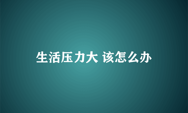 生活压力大 该怎么办