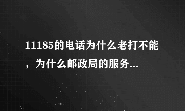 11185的电话为什么老打不能，为什么邮政局的服务态度更差火