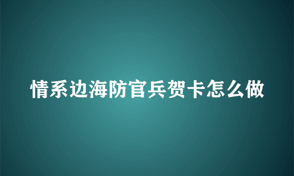 情系边海防官兵贺卡怎么做