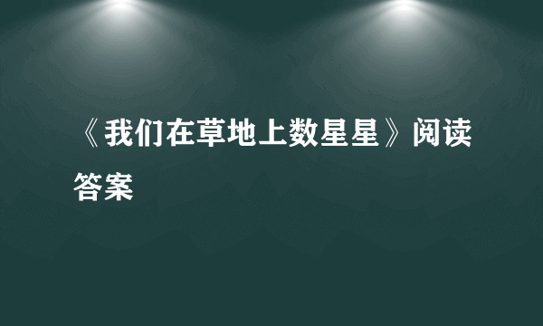 《我们在草地上数星星》阅读答案