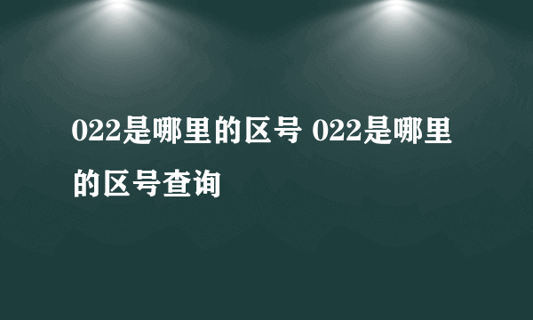 022是哪里的区号 022是哪里的区号查询