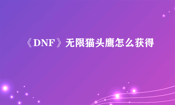 《DNF》无限猫头鹰怎么获得