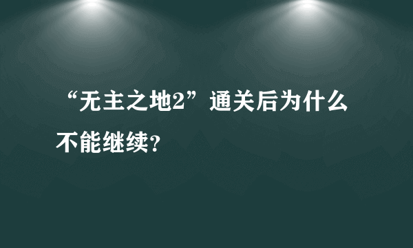 “无主之地2”通关后为什么不能继续？