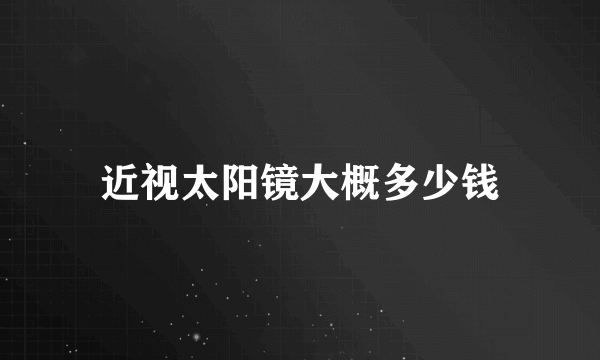 近视太阳镜大概多少钱