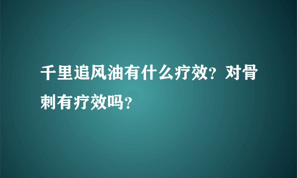 千里追风油有什么疗效？对骨刺有疗效吗？